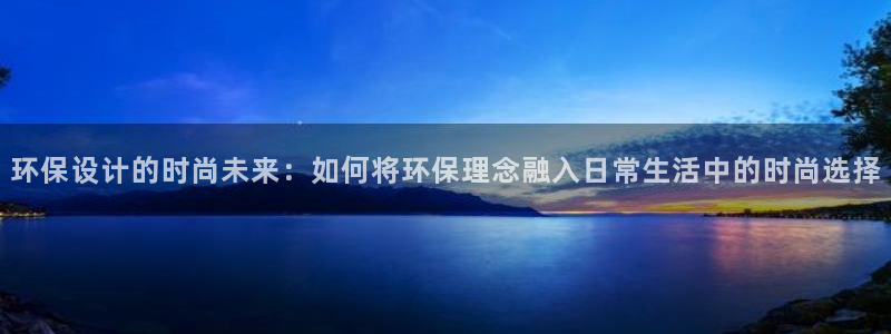 tp钱包ht购买：环保设计的时尚未来：如何将环保理念融入日常