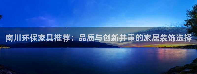 tp钱包app下载安卓：南川环保家具推荐：品质与创新并重的家