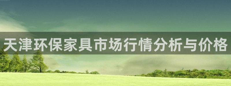 tp观察钱包怎么创建：天津环保家具市场行情分析与价格