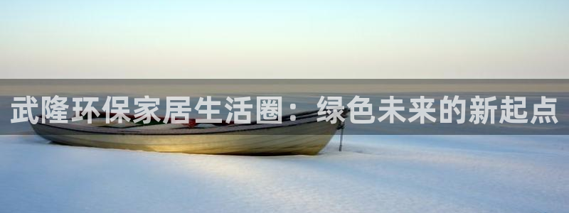 tp钱包安卓下载：武隆环保家居生活圈：绿色未来的新起点